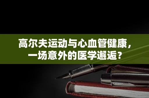 高尔夫运动与心血管健康，一场意外的医学邂逅？