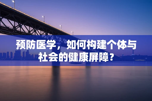 预防医学，如何构建个体与社会的健康屏障？