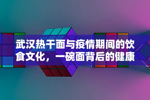 武汉热干面与疫情期间的饮食文化，一碗面背后的健康寓意