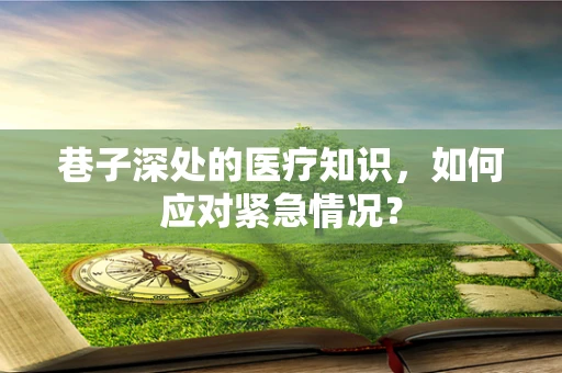 巷子深处的医疗知识，如何应对紧急情况？