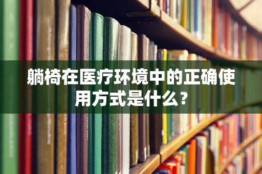 躺椅在医疗环境中的正确使用方式是什么？