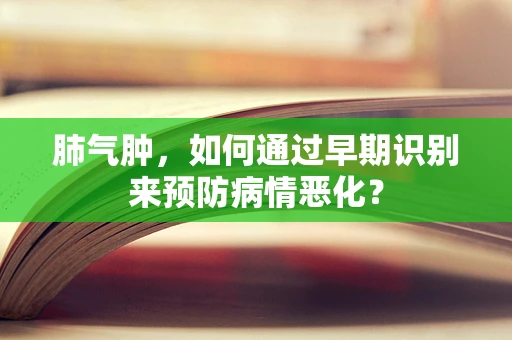 肺气肿，如何通过早期识别来预防病情恶化？