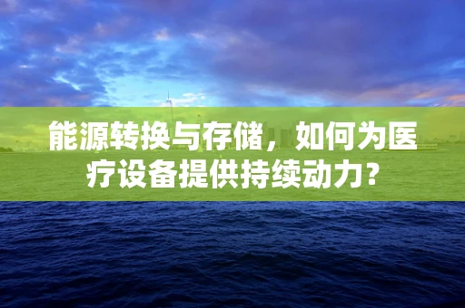 能源转换与存储，如何为医疗设备提供持续动力？