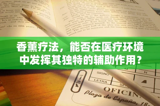 香薰疗法，能否在医疗环境中发挥其独特的辅助作用？