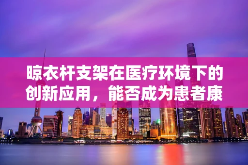 晾衣杆支架在医疗环境下的创新应用，能否成为患者康复的辅助工具？