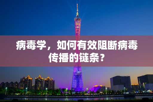 病毒学，如何有效阻断病毒传播的链条？