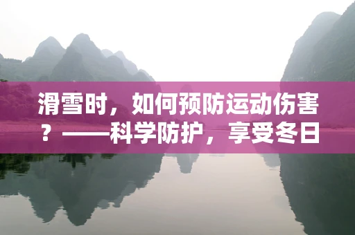 滑雪时，如何预防运动伤害？——科学防护，享受冬日乐趣